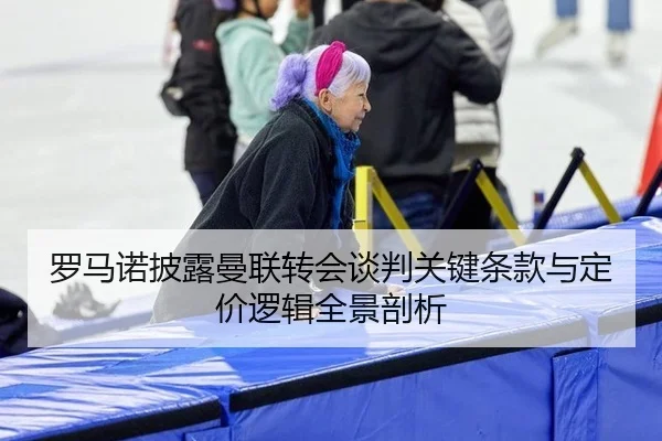 罗马诺披露曼联转会谈判关键条款与定价逻辑全景剖析